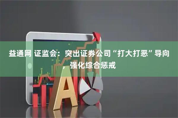 益通网 证监会：突出证券公司“打大打恶”导向，强化综合惩戒