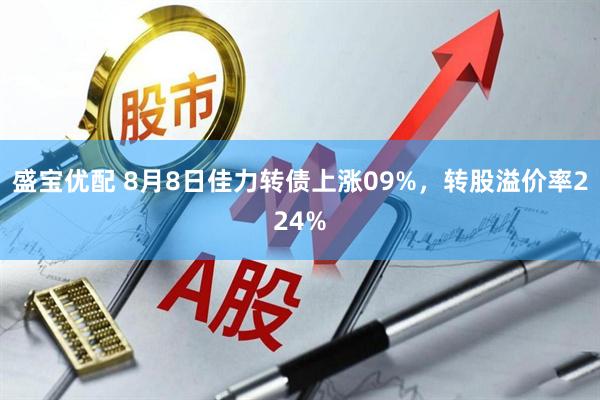 盛宝优配 8月8日佳力转债上涨09%，转股溢价率224%