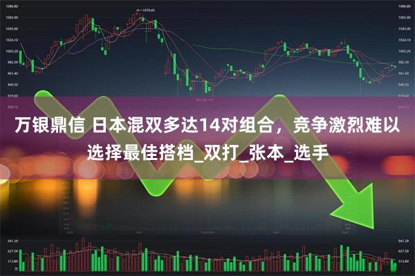 万银鼎信 日本混双多达14对组合，竞争激烈难以选择最佳搭档_双打_张本_选手