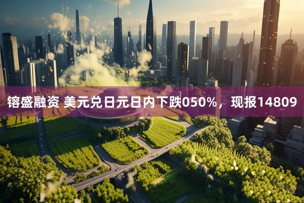 镕盛融资 美元兑日元日内下跌050%，现报14809
