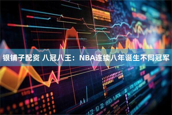 银铺子配资 八冠八王：NBA连续八年诞生不同冠军
