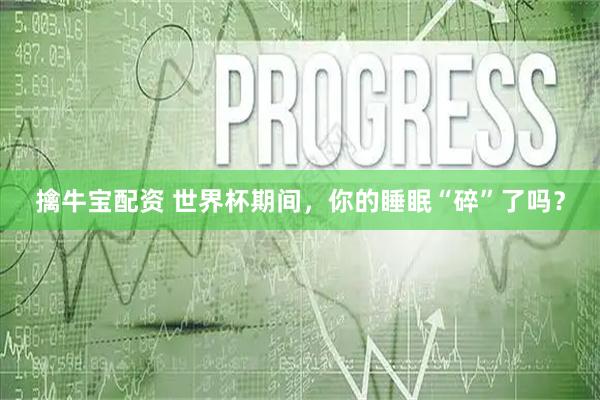 擒牛宝配资 世界杯期间，你的睡眠“碎”了吗？