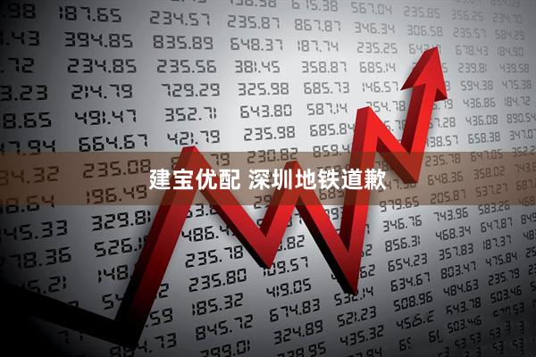 建宝优配 深圳地铁道歉