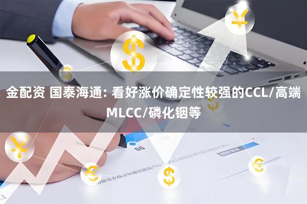 金配资 国泰海通: 看好涨价确定性较强的CCL/高端MLCC/磷化铟等